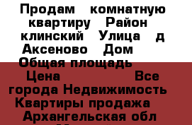 Продам 3-комнатную квартиру › Район ­ клинский › Улица ­ д,Аксеново › Дом ­ 1 › Общая площадь ­ 56 › Цена ­ 1 600 000 - Все города Недвижимость » Квартиры продажа   . Архангельская обл.,Мирный г.